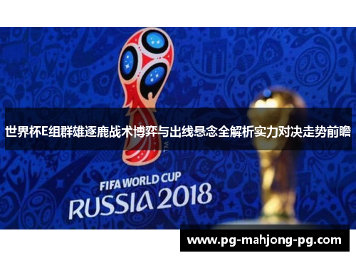 世界杯E组群雄逐鹿战术博弈与出线悬念全解析实力对决走势前瞻