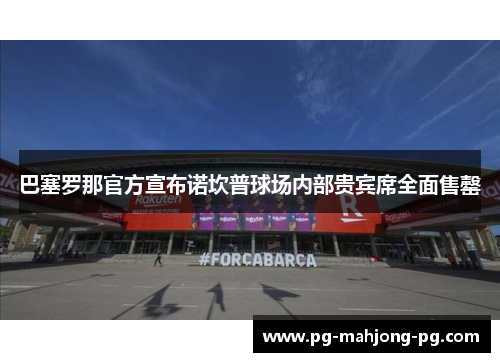 巴塞罗那官方宣布诺坎普球场内部贵宾席全面售罄 巴塞罗那官方宣布诺坎普球场内部贵宾席全面售罄